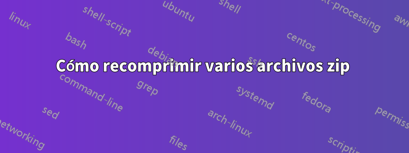 Cómo recomprimir varios archivos zip