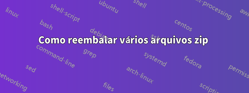 Como reembalar vários arquivos zip