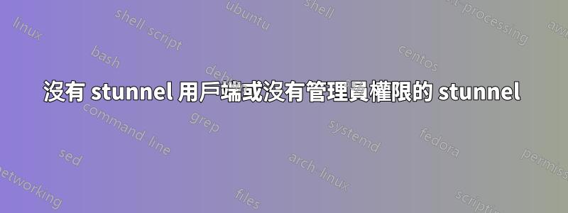 沒有 stunnel 用戶端或沒有管理員權限的 stunnel