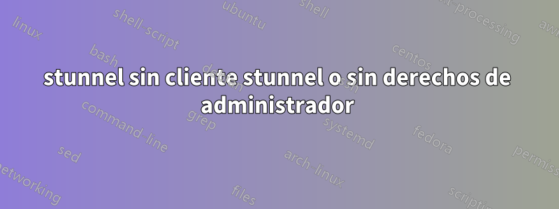 stunnel sin cliente stunnel o sin derechos de administrador