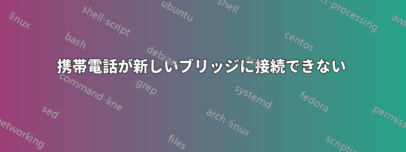 携帯電話が新しいブリッジに接続できない