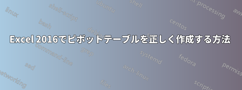 Excel 2016でピボットテーブルを正しく作成する方法