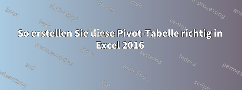 So erstellen Sie diese Pivot-Tabelle richtig in Excel 2016