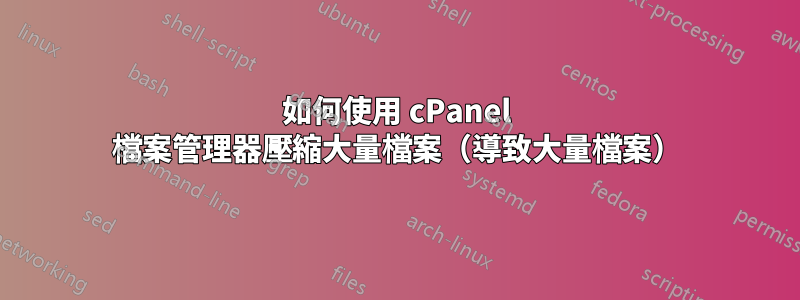 如何使用 cPanel 檔案管理器壓縮大量檔案（導致大量檔案）