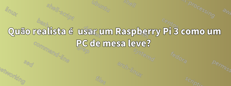 Quão realista é usar um Raspberry Pi 3 como um PC de mesa leve? 