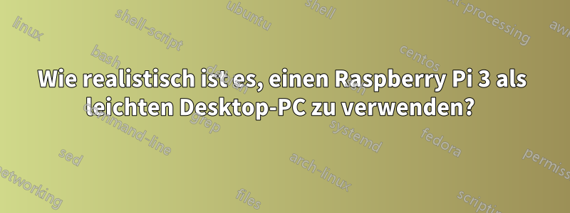 Wie realistisch ist es, einen Raspberry Pi 3 als leichten Desktop-PC zu verwenden? 