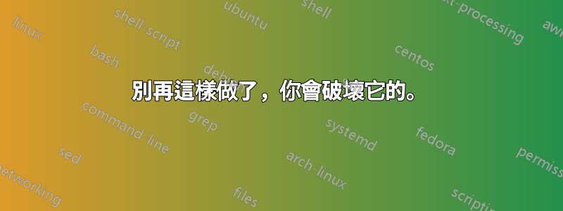 別再這樣做了，你會破壞它的。