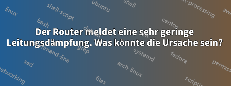 Der Router meldet eine sehr geringe Leitungsdämpfung. Was könnte die Ursache sein?