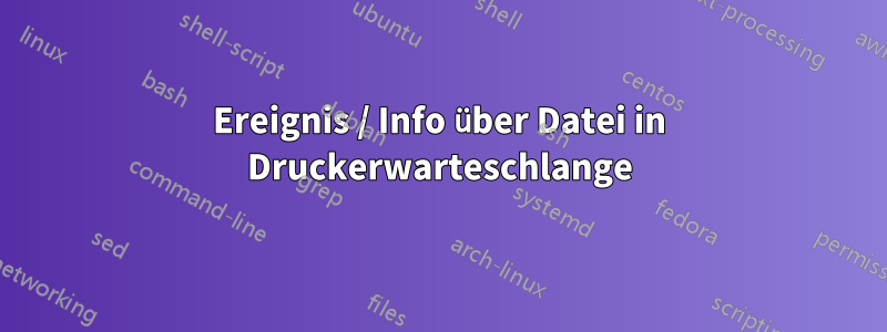 Ereignis / Info über Datei in Druckerwarteschlange