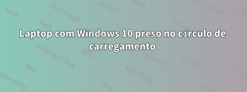 Laptop com Windows 10 preso no círculo de carregamento