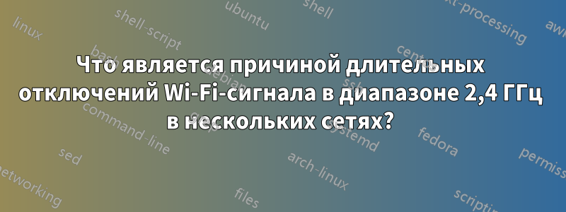 Что является причиной длительных отключений Wi-Fi-сигнала в диапазоне 2,4 ГГц в нескольких сетях?