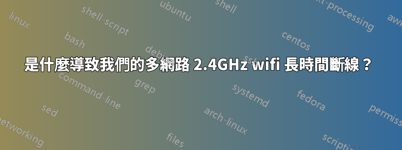 是什麼導致我們的多網路 2.4GHz wifi 長時間斷線？