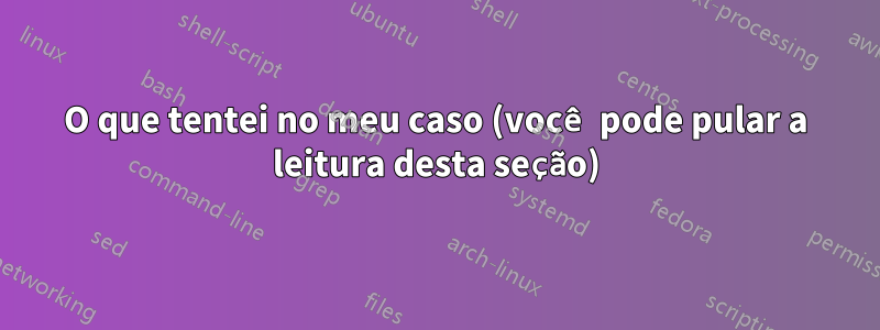 O que tentei no meu caso (você pode pular a leitura desta seção)