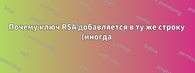 Почему ключ RSA добавляется в ту же строку (иногда) в файле known_hosts