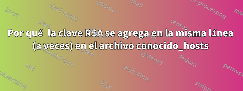 Por qué la clave RSA se agrega en la misma línea (a veces) en el archivo conocido_hosts