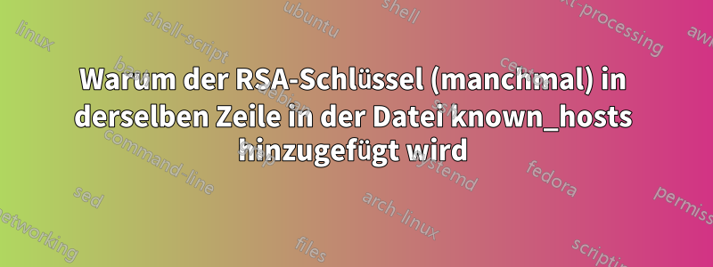 Warum der RSA-Schlüssel (manchmal) in derselben Zeile in der Datei known_hosts hinzugefügt wird