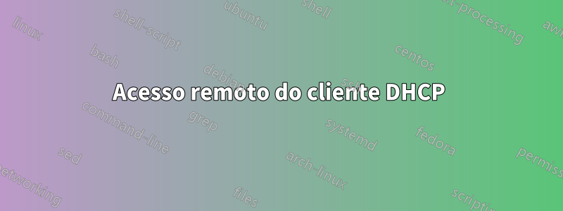 Acesso remoto do cliente DHCP