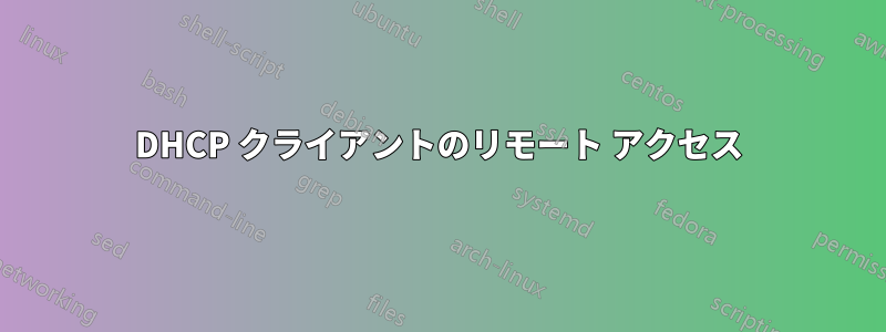 DHCP クライアントのリモート アクセス