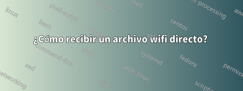 ¿Cómo recibir un archivo wifi directo?