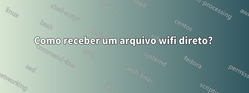 Como receber um arquivo wifi direto?