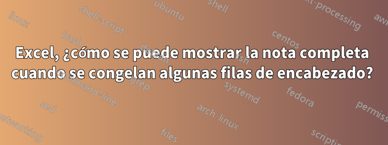 Excel, ¿cómo se puede mostrar la nota completa cuando se congelan algunas filas de encabezado?