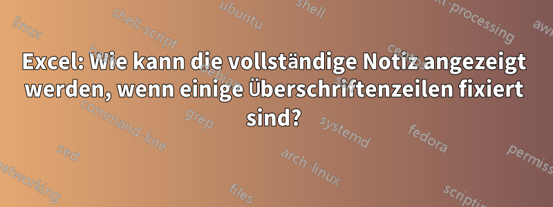 Excel: Wie kann die vollständige Notiz angezeigt werden, wenn einige Überschriftenzeilen fixiert sind?