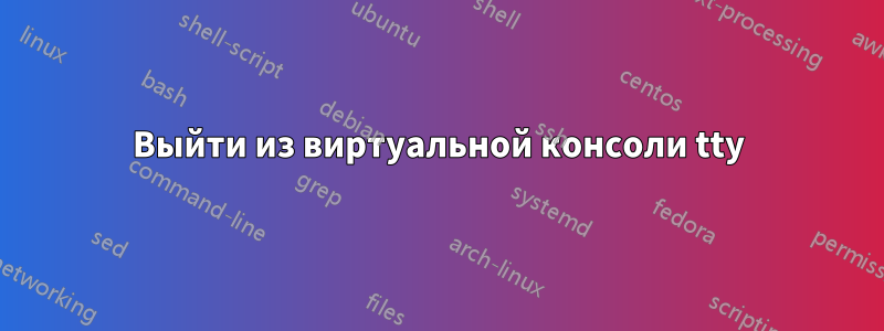 Выйти из виртуальной консоли tty