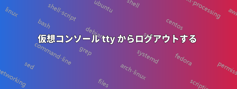 仮想コンソール tty からログアウトする