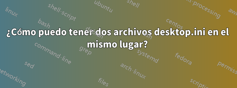 ¿Cómo puedo tener dos archivos desktop.ini en el mismo lugar?