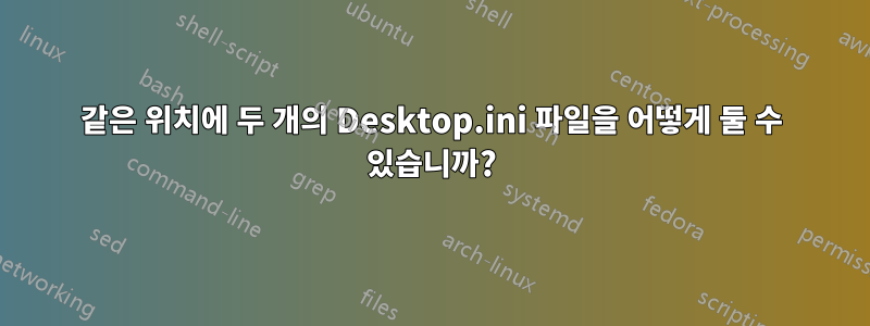 같은 위치에 두 개의 Desktop.ini 파일을 어떻게 둘 수 있습니까?