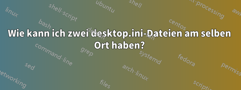 Wie kann ich zwei desktop.ini-Dateien am selben Ort haben?