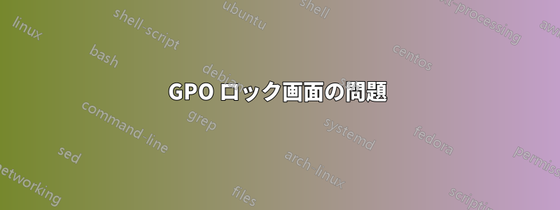 GPO ロック画面の問題