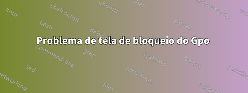 Problema de tela de bloqueio do Gpo