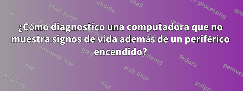 ¿Cómo diagnostico una computadora que no muestra signos de vida además de un periférico encendido?