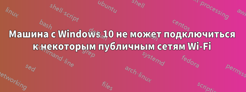 Машина с Windows 10 не может подключиться к некоторым публичным сетям Wi-Fi