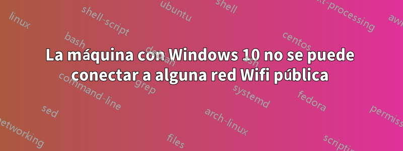 La máquina con Windows 10 no se puede conectar a alguna red Wifi pública