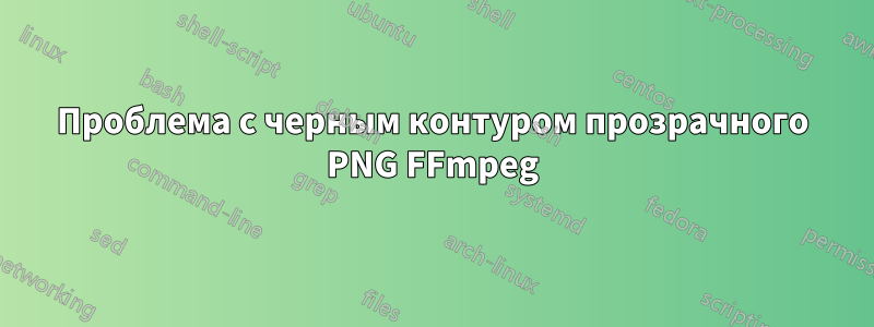 Проблема с черным контуром прозрачного PNG FFmpeg