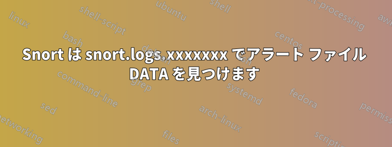 Snort は snort.logs.xxxxxxx でアラート ファイル DATA を見つけます