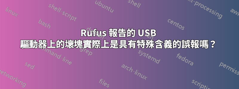 Rufus 報告的 USB 驅動器上的壞塊實際上是具有特殊含義的誤報嗎？