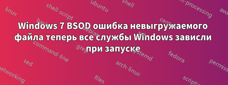 Windows 7 BSOD ошибка невыгружаемого файла теперь все службы Windows зависли при запуске