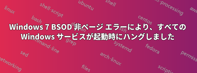 Windows 7 BSOD 非ページ エラーにより、すべての Windows サービスが起動時にハングしました