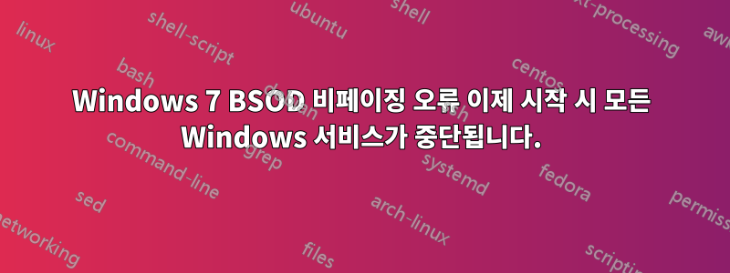 Windows 7 BSOD 비페이징 오류 이제 시작 시 모든 Windows 서비스가 중단됩니다.