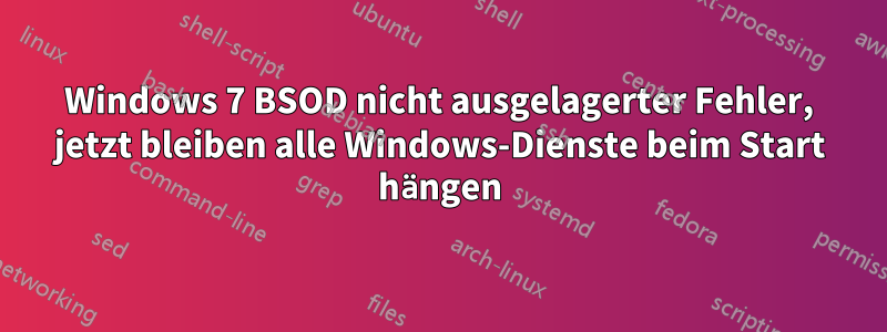 Windows 7 BSOD nicht ausgelagerter Fehler, jetzt bleiben alle Windows-Dienste beim Start hängen