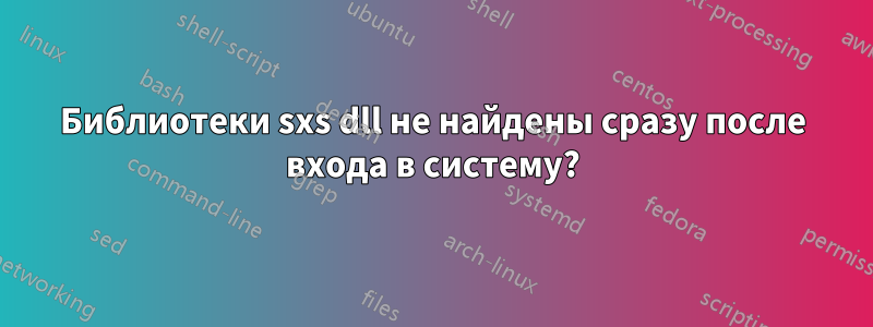 Библиотеки sxs dll не найдены сразу после входа в систему?