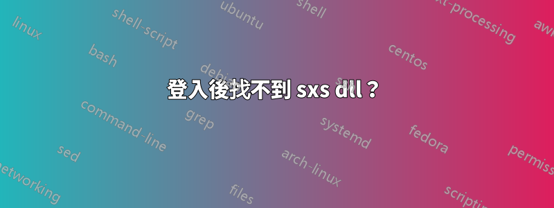 登入後找不到 sxs dll？