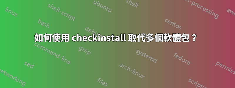 如何使用 checkinstall 取代多個軟體包？