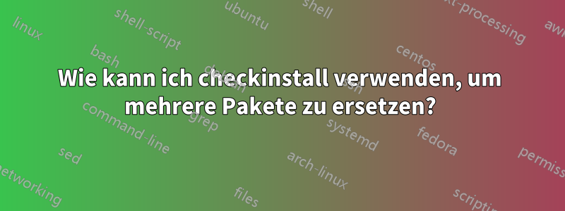 Wie kann ich checkinstall verwenden, um mehrere Pakete zu ersetzen?