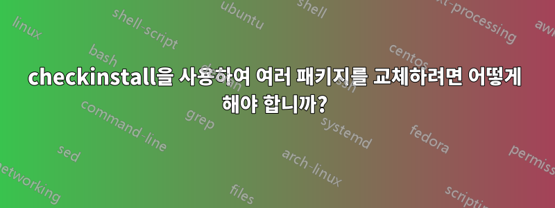 checkinstall을 사용하여 여러 패키지를 교체하려면 어떻게 해야 합니까?