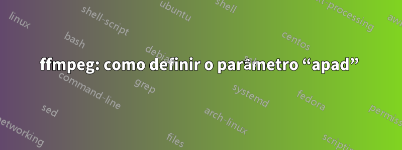 ffmpeg: como definir o parâmetro “apad”