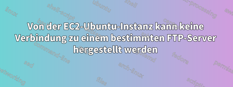 Von der EC2-Ubuntu-Instanz kann keine Verbindung zu einem bestimmten FTP-Server hergestellt werden